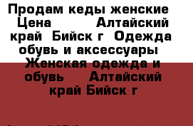 Продам кеды женские › Цена ­ 500 - Алтайский край, Бийск г. Одежда, обувь и аксессуары » Женская одежда и обувь   . Алтайский край,Бийск г.
